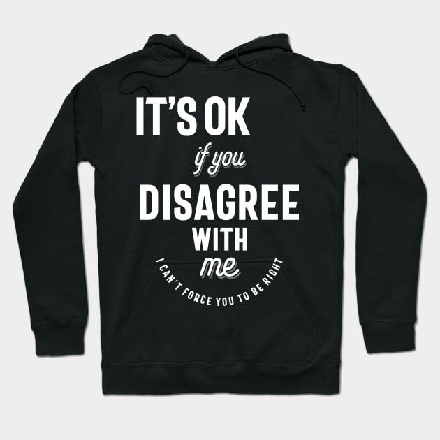 It's Ok If You Disagree With Me  I Cant Force You Hoodie by cidolopez